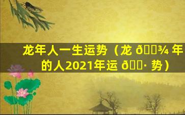 龙年人一生运势（龙 🌾 年的人2021年运 🕷 势）